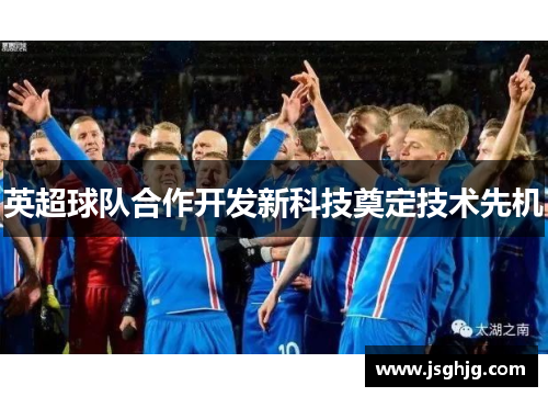 英超球队合作开发新科技奠定技术先机